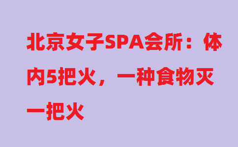 北京女子SPA会所：体内5把火，一种食物灭一把火